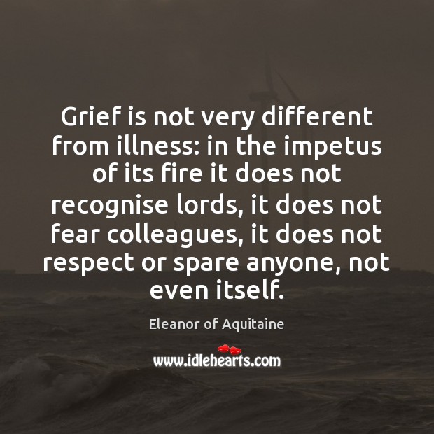 Grief is not very different from illness: in the impetus of its Image