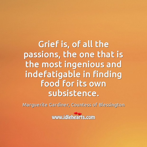 Grief is, of all the passions, the one that is the most Marguerite Gardiner, Countess of Blessington Picture Quote