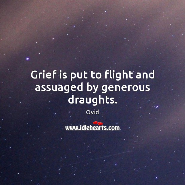 Grief is put to flight and assuaged by generous draughts. Ovid Picture Quote