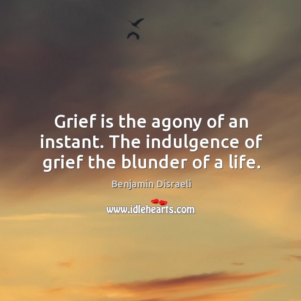 Grief is the agony of an instant. The indulgence of grief the blunder of a life. Image