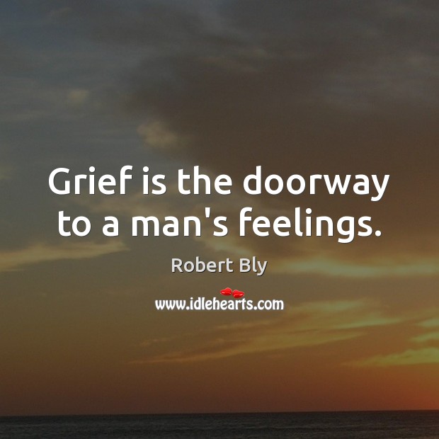 Grief is the doorway to a man’s feelings. Robert Bly Picture Quote