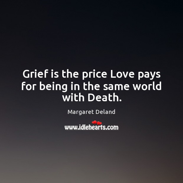 Grief is the price Love pays for being in the same world with Death. Margaret Deland Picture Quote