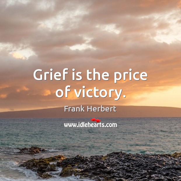 Grief is the price of victory. Frank Herbert Picture Quote