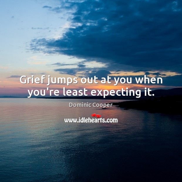 Grief jumps out at you when you’re least expecting it. Dominic Cooper Picture Quote