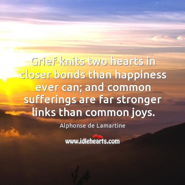 Grief knits two hearts in closer bonds than happiness ever can; Alphonse de Lamartine Picture Quote