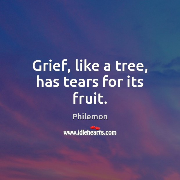 Grief, like a tree, has tears for its fruit. Philemon Picture Quote