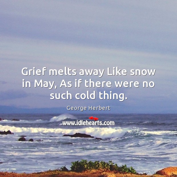 Grief melts away Like snow in May, As if there were no such cold thing. Image