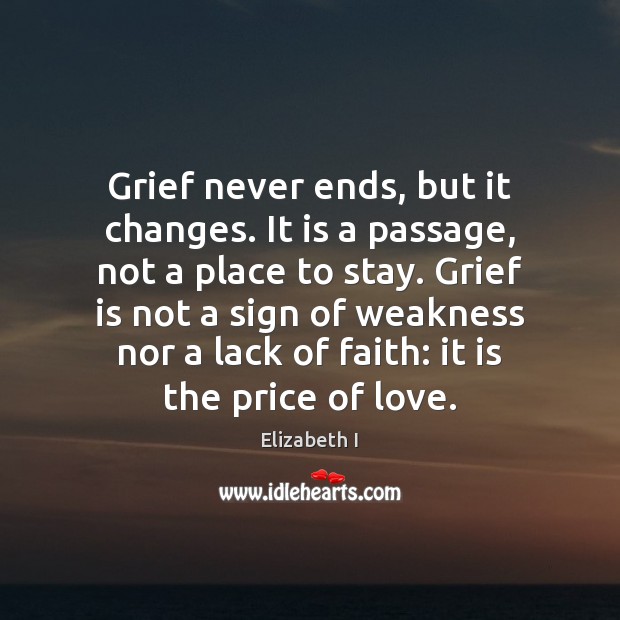 Grief never ends, but it changes. It is a passage, not a Elizabeth I Picture Quote