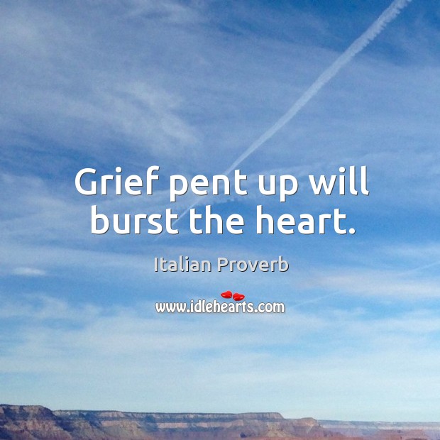 Grief pent up will burst the heart. Italian Proverbs Image