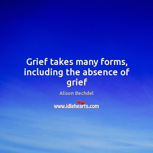 Grief takes many forms, including the absence of grief Alison Bechdel Picture Quote
