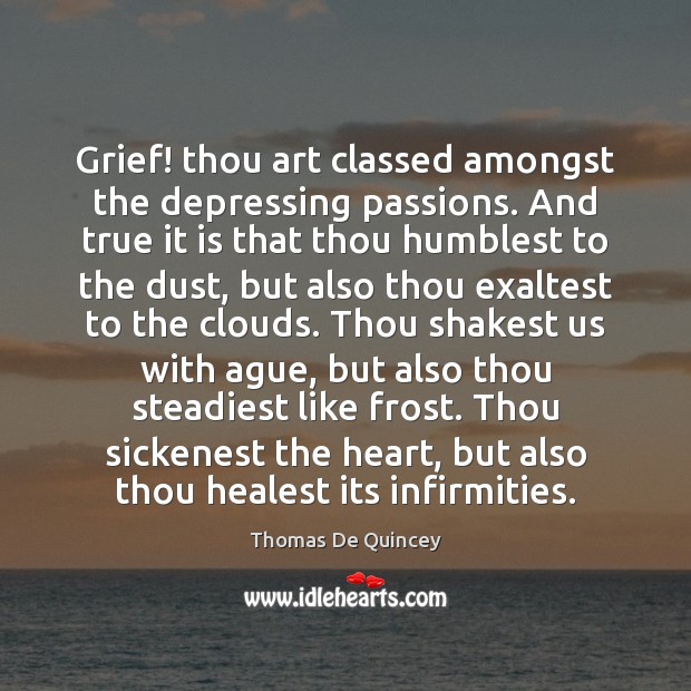 Grief! thou art classed amongst the depressing passions. And true it is Thomas De Quincey Picture Quote
