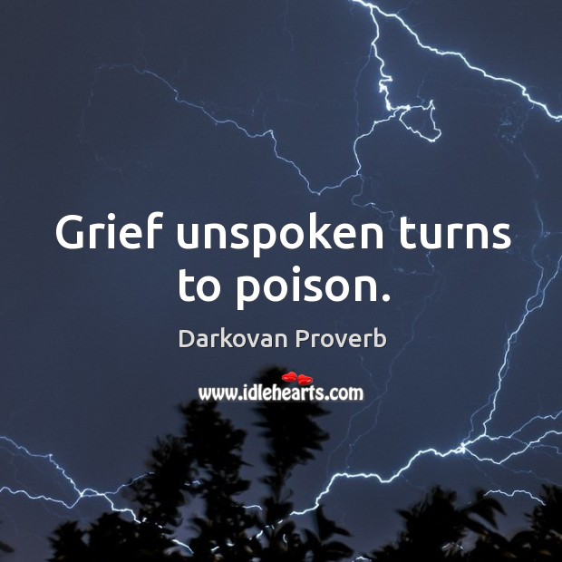 Grief unspoken turns to poison. Image
