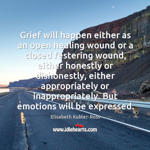 Grief will happen either as an open healing wound or a closed Elisabeth Kubler-Ross Picture Quote
