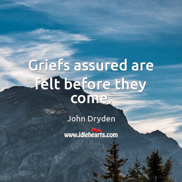 Griefs assured are felt before they come. John Dryden Picture Quote