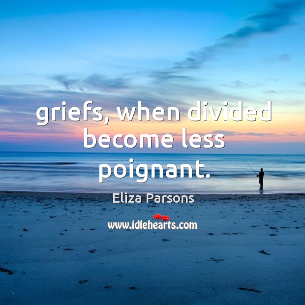 Griefs, when divided become less poignant. Eliza Parsons Picture Quote