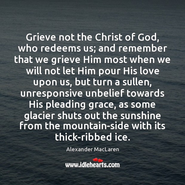 Grieve not the Christ of God, who redeems us; and remember that Alexander MacLaren Picture Quote