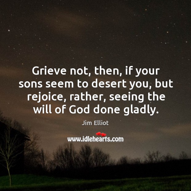 Grieve not, then, if your sons seem to desert you, but rejoice, rather, seeing the will of God done gladly. Image