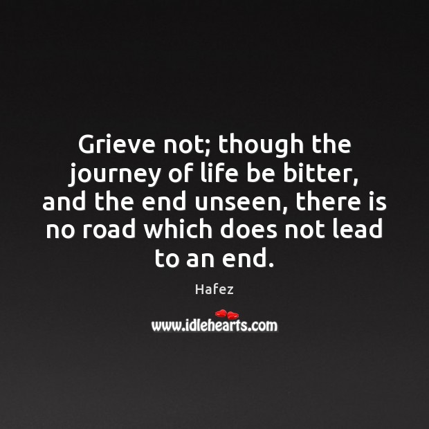 Grieve not; though the journey of life be bitter, and the end Image