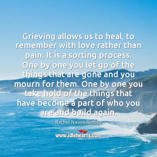 Grieving allows us to heal, to remember with love rather than pain. Rachel Naomi Remen Picture Quote