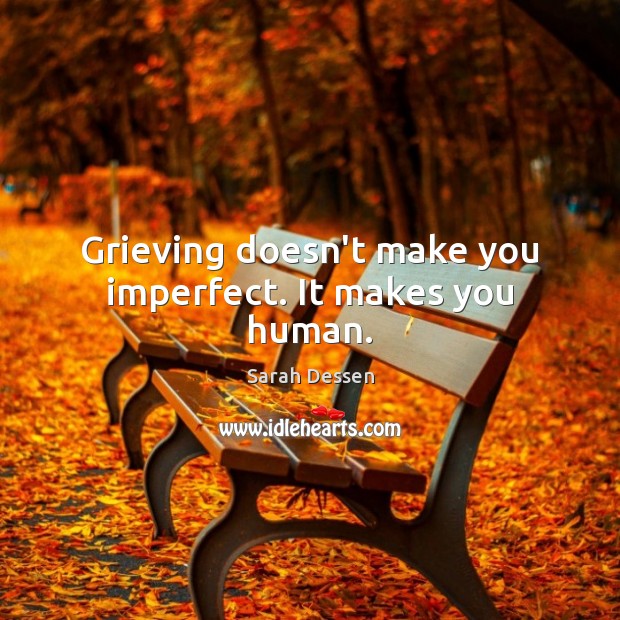 Grieving doesn’t make you imperfect. It makes you human. Sarah Dessen Picture Quote