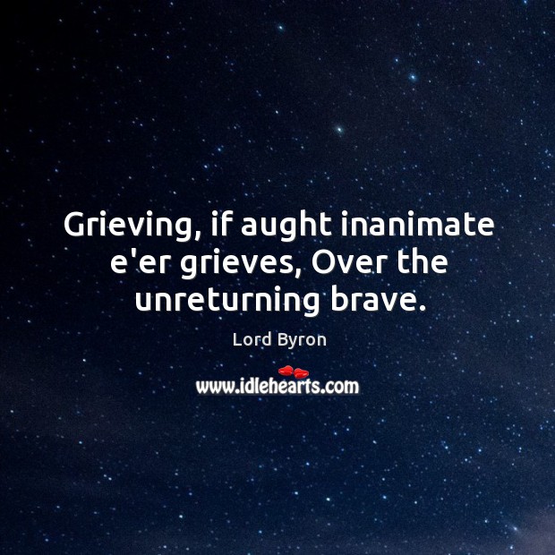 Grieving, if aught inanimate e’er grieves, Over the unreturning brave. Lord Byron Picture Quote