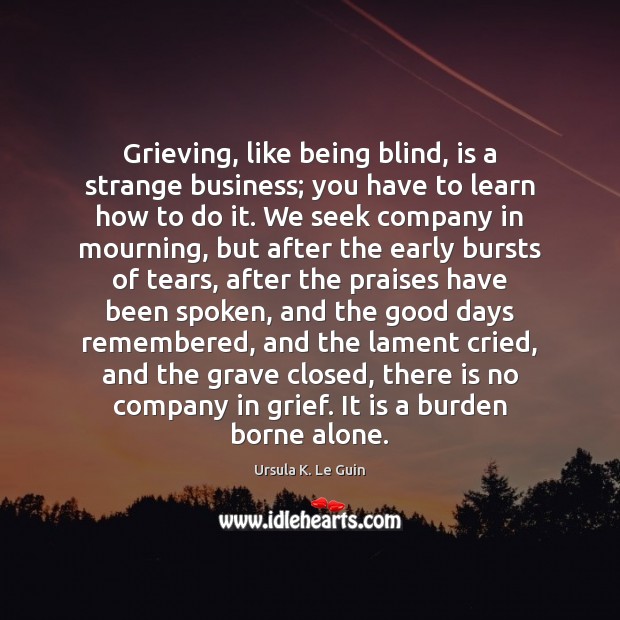 Grieving, like being blind, is a strange business; you have to learn Ursula K. Le Guin Picture Quote