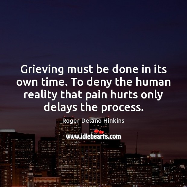 Grieving must be done in its own time. To deny the human Roger Delano Hinkins Picture Quote