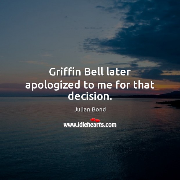 Griffin Bell later apologized to me for that decision. Julian Bond Picture Quote