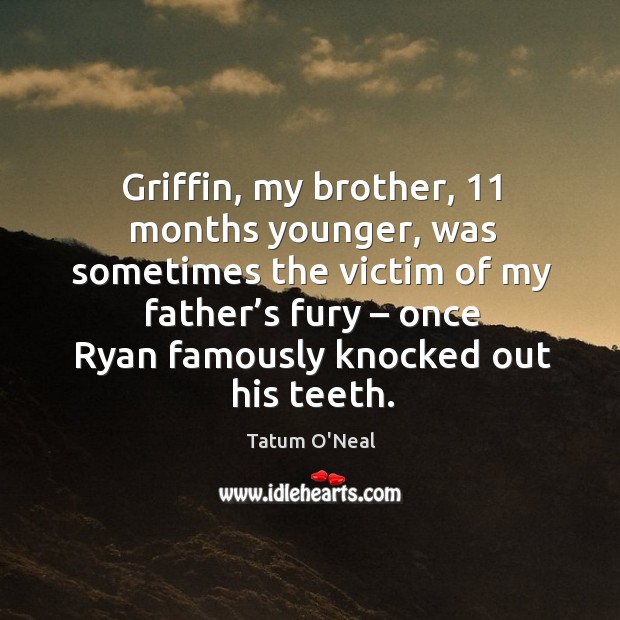 Griffin, my brother, 11 months younger, was sometimes the victim of my father’s fury Tatum O’Neal Picture Quote