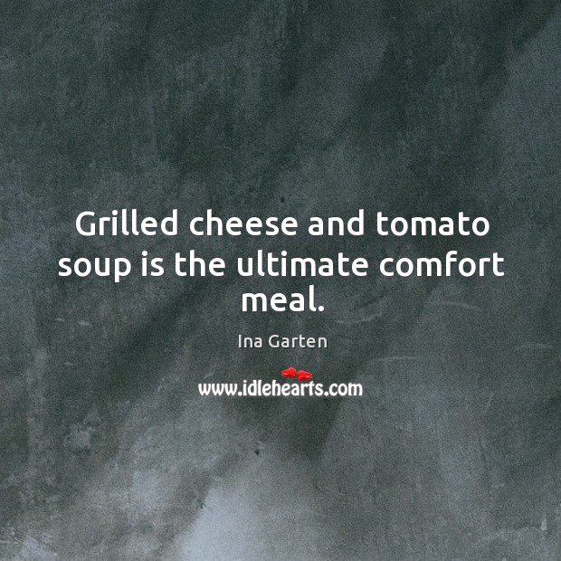 Grilled cheese and tomato soup is the ultimate comfort meal. Ina Garten Picture Quote