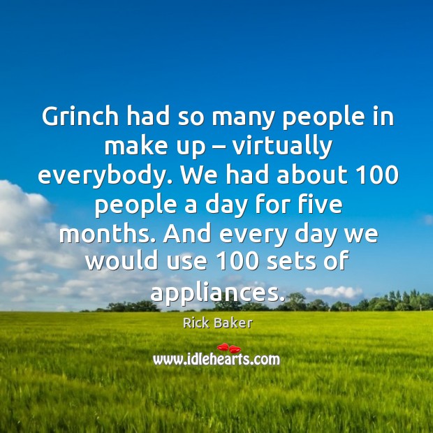 Grinch had so many people in make up – virtually everybody. Rick Baker Picture Quote