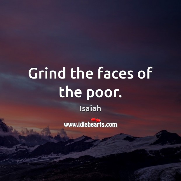 Grind the faces of the poor. Image