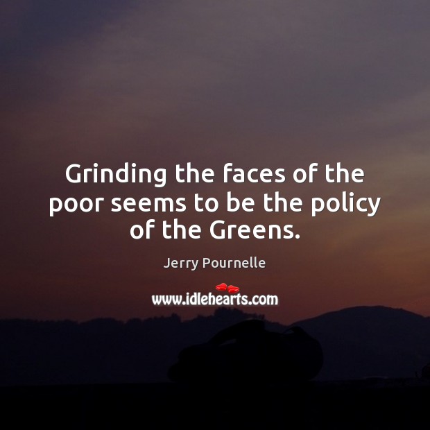 Grinding the faces of the poor seems to be the policy of the Greens. Image