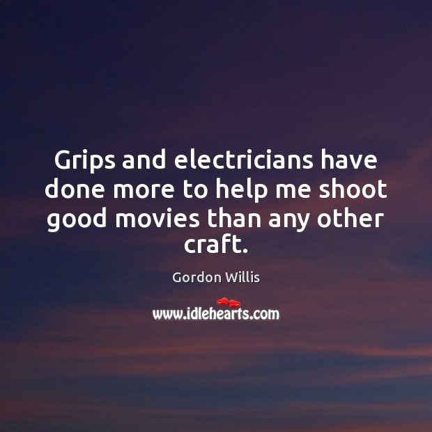 Grips and electricians have done more to help me shoot good movies than any other craft. Gordon Willis Picture Quote