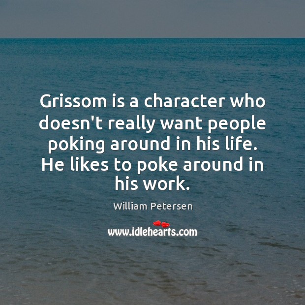 Grissom is a character who doesn’t really want people poking around in William Petersen Picture Quote