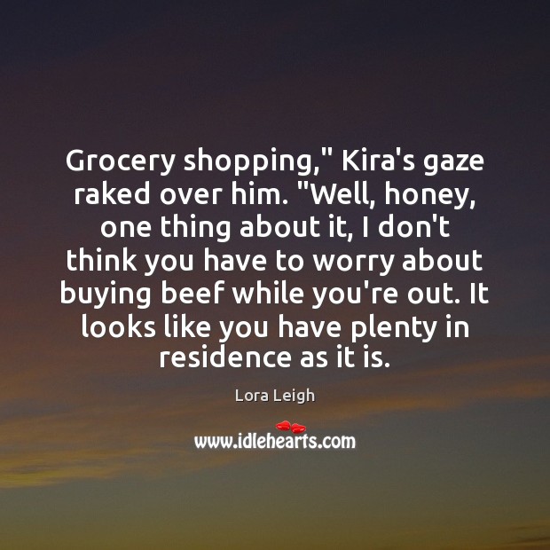 Grocery shopping,” Kira’s gaze raked over him. “Well, honey, one thing about Image
