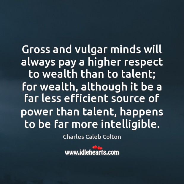 Gross and vulgar minds will always pay a higher respect to wealth Charles Caleb Colton Picture Quote