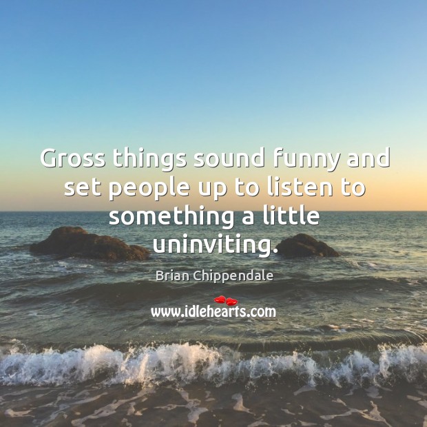 Gross things sound funny and set people up to listen to something a little uninviting. Brian Chippendale Picture Quote