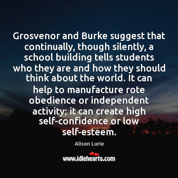 Grosvenor and Burke suggest that continually, though silently, a school building tells Alison Lurie Picture Quote