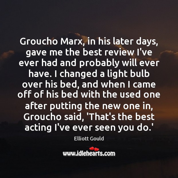 Groucho Marx, in his later days, gave me the best review I’ve Elliott Gould Picture Quote