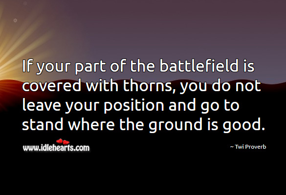 If your part of the battlefield is covered with thorns, you do not leave your position and go to stand where the ground is good. Image