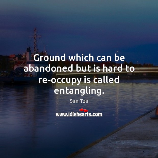 Ground which can be abandoned but is hard to re-occupy is called entangling. Sun Tzu Picture Quote