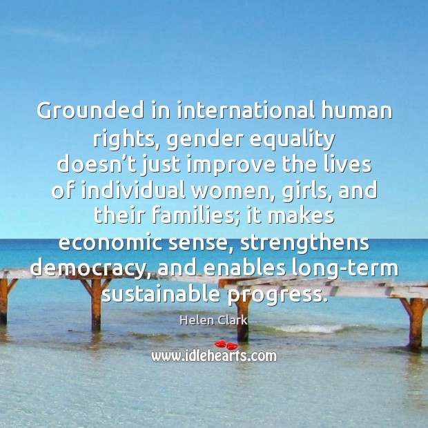 Grounded in international human rights, gender equality doesn’t just improve the Helen Clark Picture Quote