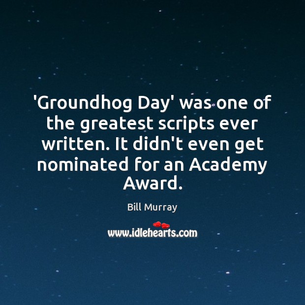 ‘Groundhog Day’ was one of the greatest scripts ever written. It didn’t Bill Murray Picture Quote