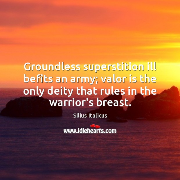 Groundless superstition ill befits an army; valor is the only deity that 