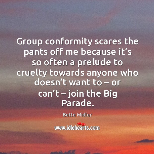 Group conformity scares the pants off me because it’s so often a prelude Bette Midler Picture Quote
