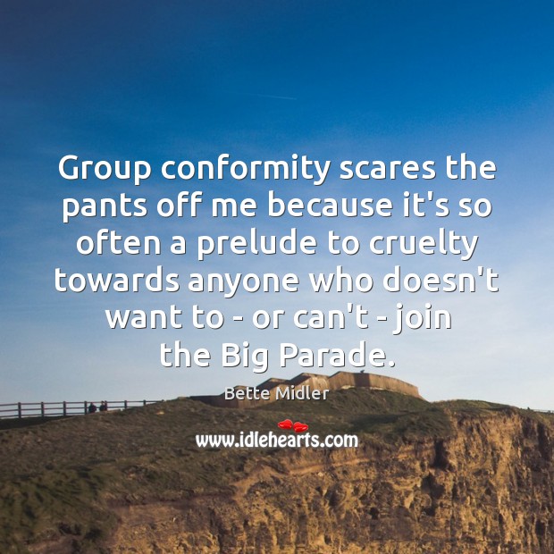 Group conformity scares the pants off me because it’s so often a Bette Midler Picture Quote