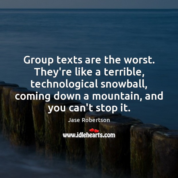 Group texts are the worst. They’re like a terrible, technological snowball, coming Jase Robertson Picture Quote