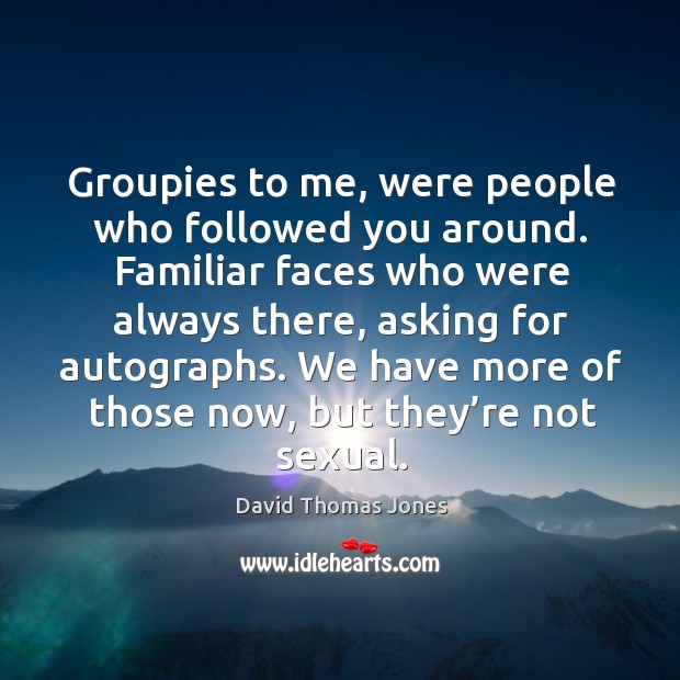 Groupies to me, were people who followed you around. Familiar faces who were always David Thomas Jones Picture Quote
