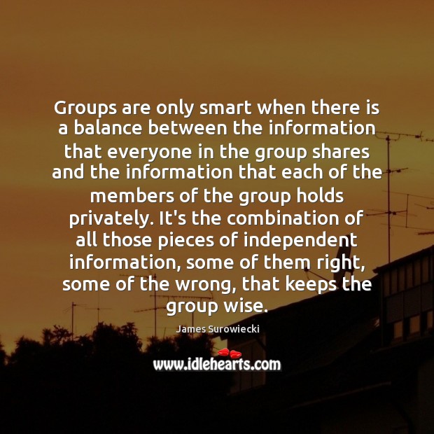 Groups are only smart when there is a balance between the information James Surowiecki Picture Quote